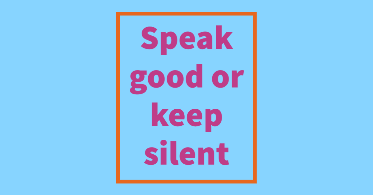 Speak well or keep silent